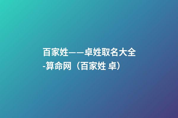 百家姓——卓姓取名大全-算命网（百家姓 卓）